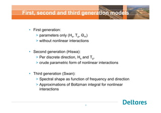 First, second and third generation models 
3 
• First generation: 
> parameters only (Hs, Tp, Ĭm) 
> without nonlinear int...