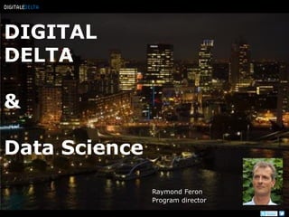 DIGITAL DELTA & Data Science 
Raymond Feron 
Program director  