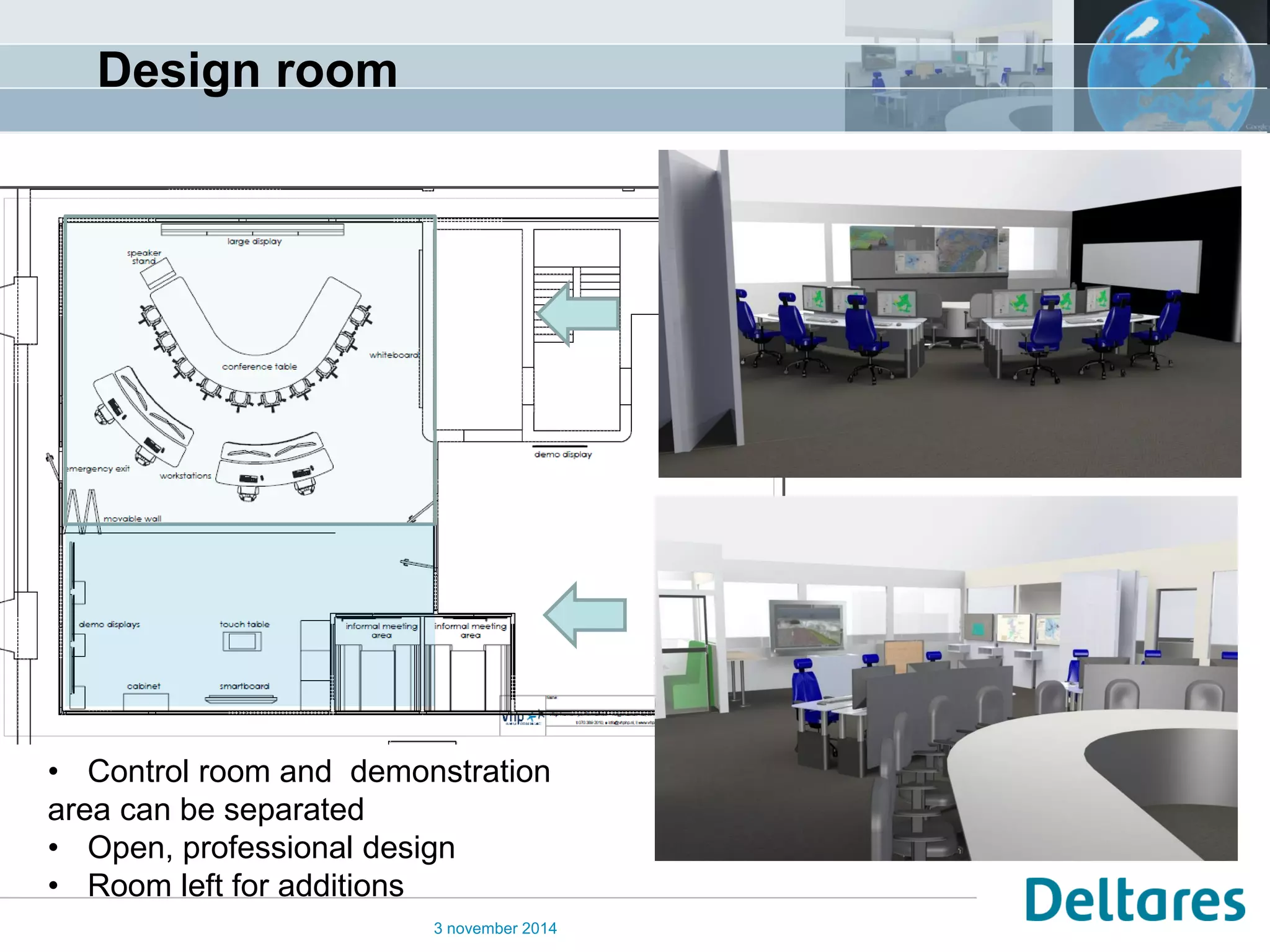 Design room 
3 november 2014 
•Control room and demonstration area can be separated 
•Open, professional design 
•Room left for additions  