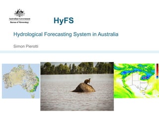 Hydrological Forecasting System in Australia 
Simon Pierotti 
HyFS  