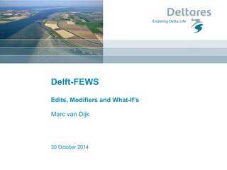 30 October 2014 
Delft-FEWS Edits, Modifiers and What-If’s 
Marc van Dijk  