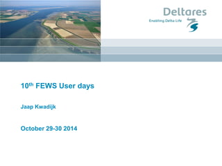 10th FEWS User days 
Jaap Kwadijk 
October 29-30 2014  