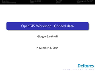 Overview Raster in QGIS NetCDF Working with NetCDF 
OpenGIS Workshop. Gridded data 
Giorgio Santinelli 
November 3, 2014 
 