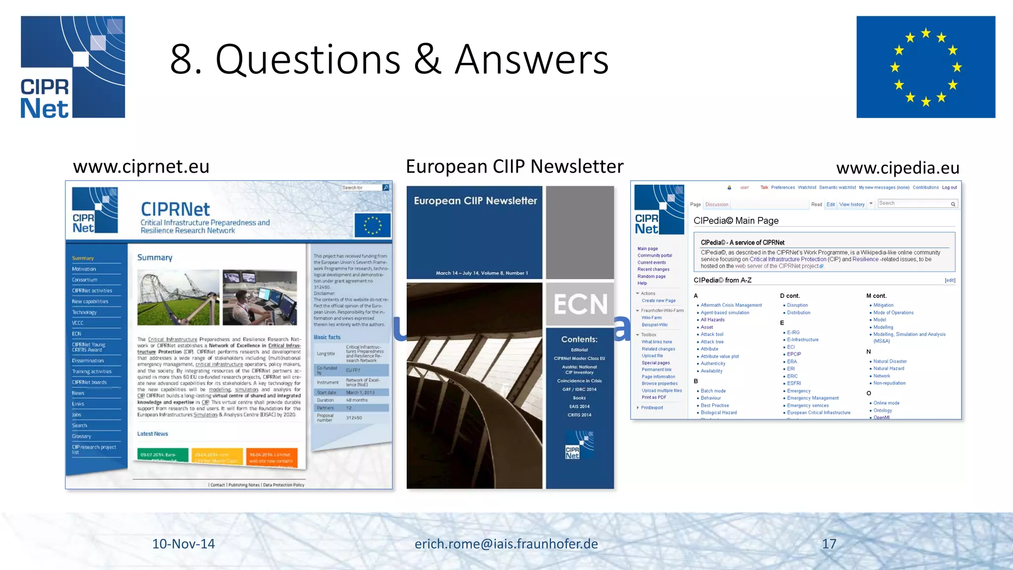 Thank you for your attention! 
8. Questions & Answers 10-Nov-14 erich.rome@iais.fraunhofer.de 17 
European CIIP Newsletter 
www.ciprnet.eu 
www.cipedia.eu 