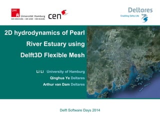 2D hydrodynamics of Pearl River Estuary using Delft3D Flexible Mesh Li Li University of Hamburg Qinghua Ye Deltares Arthur van Dam Deltares 
Delft Software Days 2014  