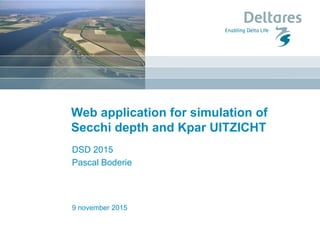 9 november 2015
Web application for simulation of
Secchi depth and Kpar UITZICHT
DSD 2015
Pascal Boderie
 