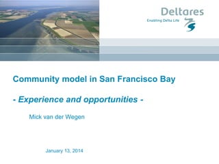 Community model in San Francisco Bay
- Experience and opportunities -
Mick van der Wegen
January 13, 2014
 