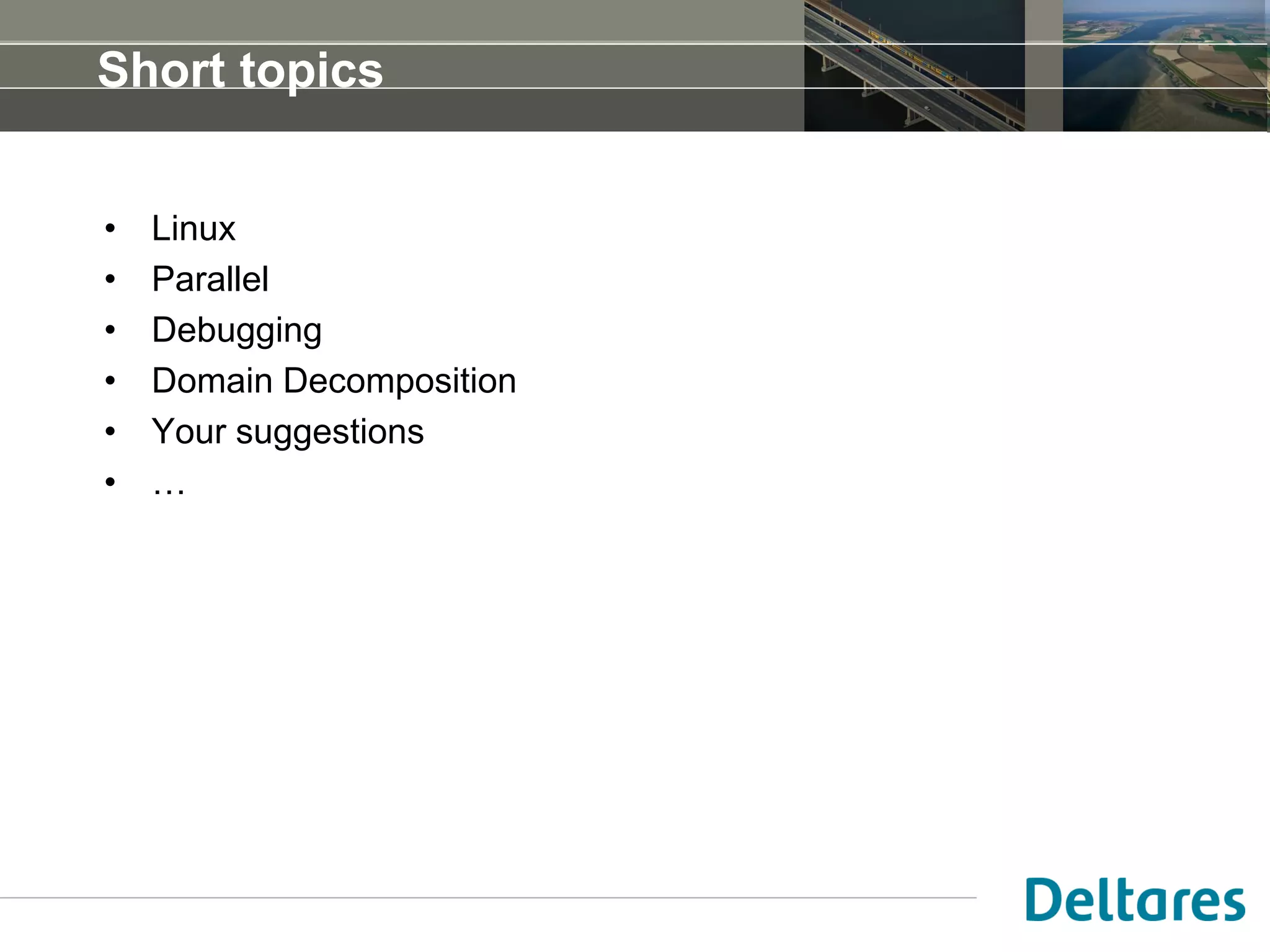 Short topics
• Linux
• Parallel
• Debugging
• Domain Decomposition
• Your suggestions
• …
 
