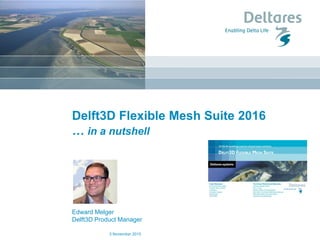 Delft3D Flexible Mesh Suite 2016
… in a nutshell
Edward Melger
Delft3D Product Manager
3 November 2015
 