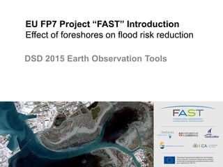 EU FP7 Project “FAST” Introduction
Effect of foreshores on flood risk reduction
DSD 2015 Earth Observation Tools
 