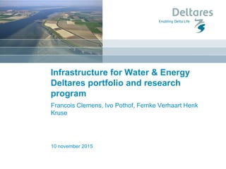 10 november 2015
Infrastructure for Water & Energy
Deltares portfolio and research
program
Francois Clemens, Ivo Pothof, Femke Verhaart Henk
Kruse
 