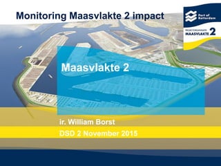 Maasvlakte 2
ir. William Borst
DSD 2 November 2015
Monitoring Maasvlakte 2 impact
 