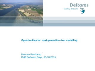 Opportunities for next generation river modelling
Herman Kernkamp
Delft Software Days, 05-10-2015
 