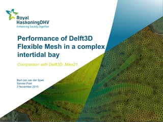 Performance of Delft3D
Flexible Mesh in a complex
intertidal bay
Comparison with Delft3D, Mike21
Bart-Jan van der Spek
Sander Post
3 November 2015
 