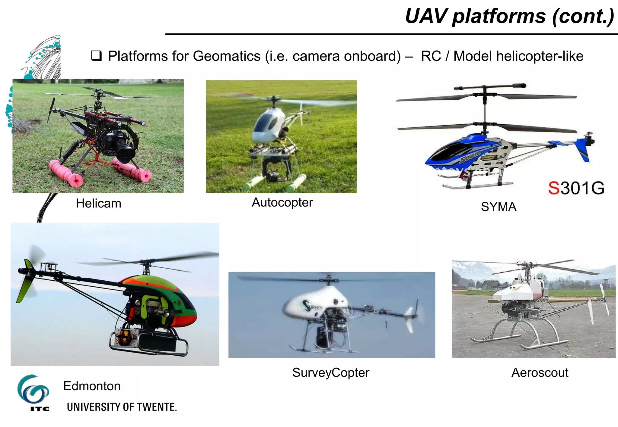 UAV platforms (cont.)
 Platforms for Geomatics (i.e. camera onboard) – RC / Model helicopter-like
Helicam Autocopter
Edmonton
SYMA
SurveyCopter Aeroscout
 