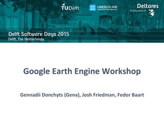 Google Earth Engine Workshop
Gennadii Donchyts (Gena), Josh Friedman, Fedor Baart
Google Earth Engine Workshop
Gennadii Donchyts (Gena), Josh Friedman, Fedor Baart
 