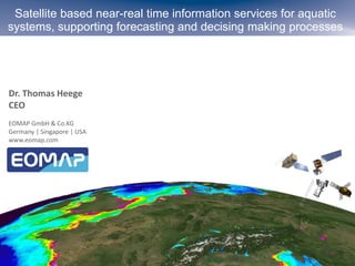 Satellite based near-real time information services for aquatic
systems, supporting forecasting and decising making processes
Dr. Thomas Heege
CEO
EOMAP GmbH & Co.KG
Germany | Singapore | USA
www.eomap.com
 