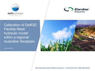 Calibration of Delft3D
Flexible Mesh
hydraulic model
within a regional
Australian floodplain
Laurence Allan
Next Generation Hydro Software Symposium – 3 November 2015, Delft, Netherlands
 