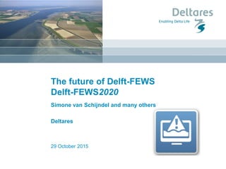 29 October 2015
The future of Delft-FEWS
Simone van Schijndel and many others
Deltares
Delft-FEWS2020
 