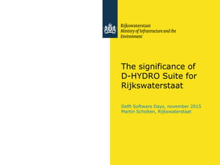 The significance of
D-HYDRO Suite for
Rijkswaterstaat
Delft Software Days, november 2015
Martin Scholten, Rijkswaterstaat
 