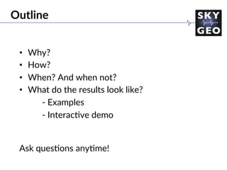 Outline
•  Why?
•  How?
•  When? And when not?
•  What do the results look like?
- Examples
- Interac/ve demo
Ask ques/ons any/me!
 