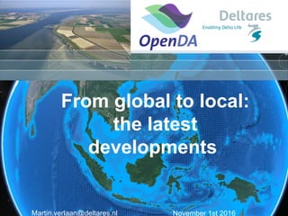 November 1st 2016
From global to local:
the latest
developments
Martin.verlaan@deltares.nl
 