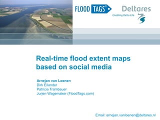 Real-time flood extent maps
based on social media
Arnejan van Loenen
Dirk Eilander
Patricia Trambauer
Jurjen Wagemaker (FloodTags.com)
Email: arnejan.vanloenen@deltares.nl
 