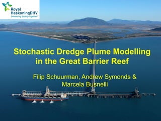 Stochastic Dredge Plume Modelling
in the Great Barrier Reef
Filip Schuurman, Andrew Symonds &
Marcela Busnelli
 