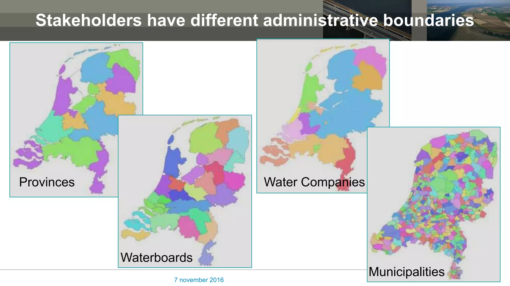 Stakeholders have different administrative boundaries
7 november 2016
Provinces
Waterboards
Water Companies
Municipalities
 