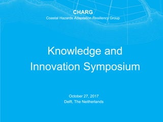 Knowledge and
Innovation Symposium
October 27, 2017
Delft, The Neitherlands
CHARG
Coastal Hazards Adaptation Resiliency Group
 