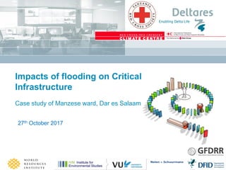 Impacts of flooding on Critical
Infrastructure
Case study of Manzese ward, Dar es Salaam
27th October 2017
 