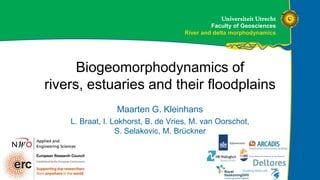 Faculty of Geosciences
River and delta morphodynamics
Biogeomorphodynamics of
rivers, estuaries and their floodplains
Maarten G. Kleinhans
L. Braat, I. Lokhorst, B. de Vries, M. van Oorschot,
S. Selakovic, M. Brückner
 