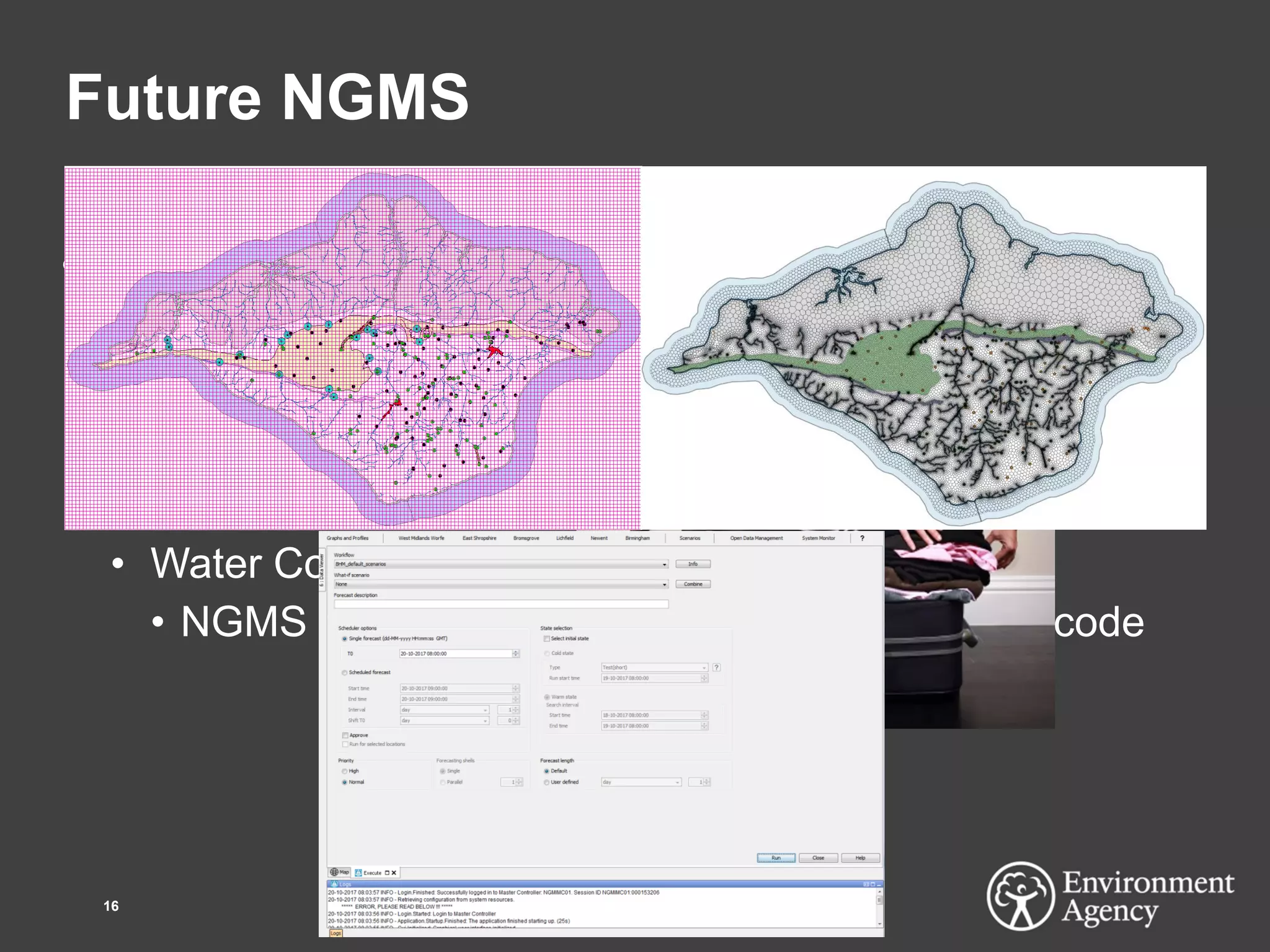 Future NGMS
• Drivers…..
• Server client setup constrains new models
• Cloud a solution?
• Useability hampered by forecast functionality complexity
• Simplified, less forecast focussed structure needed
• Water Companies push for unstructured grids
• NGMS needs to accommodate latest Modflow code
16
 