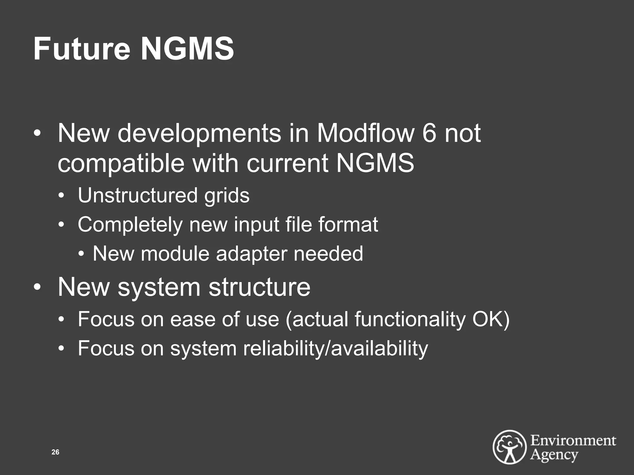 Future NGMS
• New developments in Modflow 6 not
compatible with current NGMS
• Unstructured grids
• Completely new input file format
• New module adapter needed
• New system structure
• Focus on ease of use (actual functionality OK)
• Focus on system reliability/availability
26
 