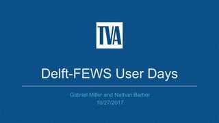 Delft-FEWS User Days
Gabriel Miller and Nathan Barber
10/27/2017
 