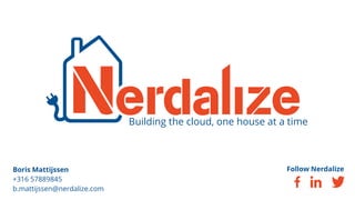 Building the cloud, one house at a time
Boris Mattijssen
+316 57889845
b.mattijssen@nerdalize.com
Follow Nerdalize
 