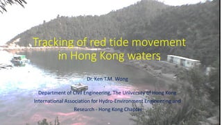 Tracking of red tide movement
in Hong Kong waters
Dr. Ken T.M. Wong
Department of Civil Engineering, The University of Hong Kong
International Association for Hydro-Environment Engineering and
Research - Hong Kong Chapter
 