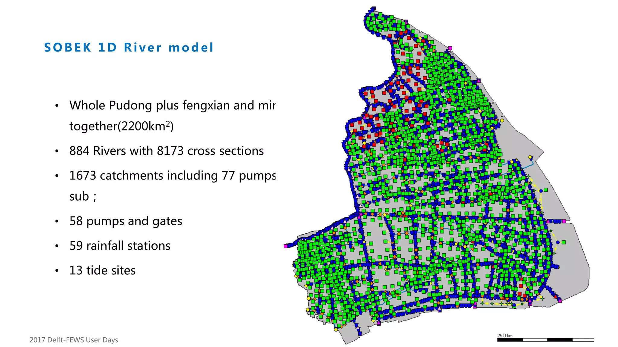 16
• Whole Pudong plus fengxian and minhang
together(2200km2)
• 884 Rivers with 8173 cross sections
• 1673 catchments including 77 pumps drainage
sub；
• 58 pumps and gates
• 59 rainfall stations
• 13 tide sites
Development
S O B E K 1 D R i v e r m o d e l
2017 Delft-FEWS User Days
 