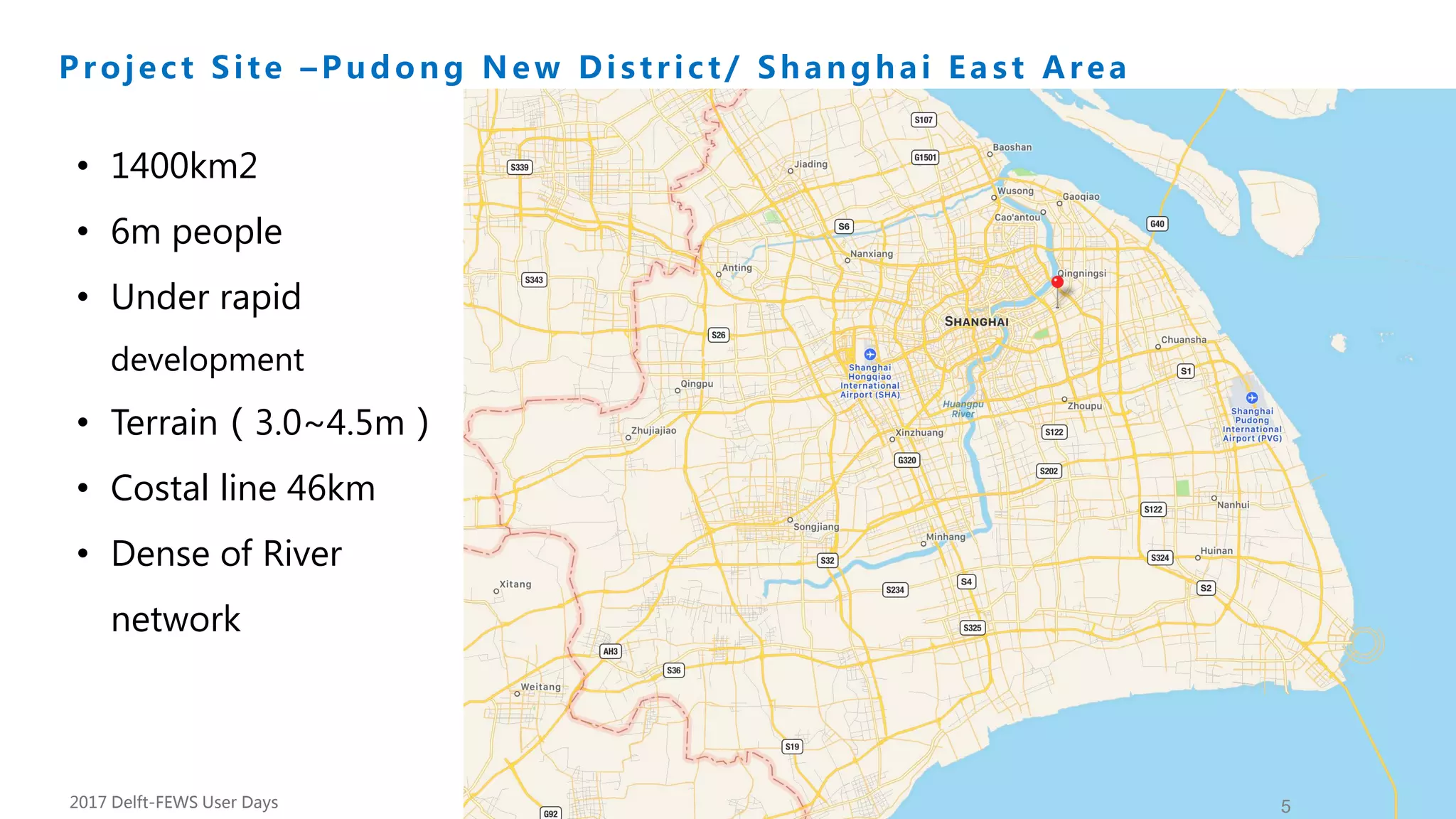 Background
5
Project Site –Pudong New Distr ict/ Shanghai East Area
• 1400km2
• 6m people
• Under rapid
development
• Terrain（3.0~4.5m）
• Costal line 46km
• Dense of River
network
2017 Delft-FEWS User Days
 