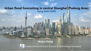 Acknowledgements
Urban flood forecasting in central Shanghai (Pudong Area)
using Delft-FEWS
Weijun Zhang
Ewaters Environmental Science & Technology(Shanghai)
2017 Delft-FEWS User Days
1
 