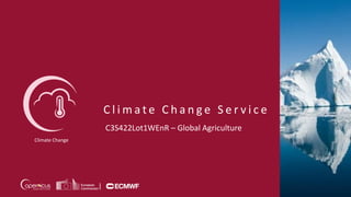C l i m a t e C h a n g e S e r v i c e
Climate Change
C3S422Lot1WEnR – Global Agriculture
 