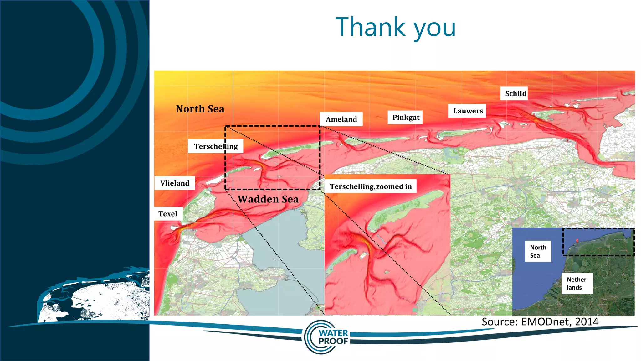 Thank you
Source: EMODnet, 2014
𝐖𝐚𝐝𝐝𝐞𝐧 𝐒𝐞𝐚
𝐍𝐨𝐫𝐭𝐡 𝐒𝐞𝐚
𝐕𝐥𝐢𝐞𝐥𝐚𝐧𝐝
𝐓𝐞𝐱𝐞𝐥
𝐓𝐞𝐫𝐬𝐜𝐡𝐞𝐥𝐥𝐢𝐧𝐠
𝐀𝐦𝐞𝐥𝐚𝐧𝐝 𝐏𝐢𝐧𝐤𝐠𝐚𝐭
𝐋𝐚𝐮𝐰𝐞𝐫𝐬
𝐒𝐜𝐡𝐢𝐥𝐝
𝐓𝐞𝐫𝐬𝐜𝐡𝐞𝐥𝐥𝐢𝐧𝐠, 𝐳𝐨𝐨𝐦𝐞𝐝 𝐢𝐧
Nether-
lands
North
Sea
 
