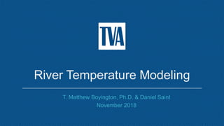 River Temperature Modeling
T. Matthew Boyington, Ph.D. & Daniel Saint
November 2018
 