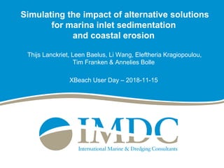 Simulating the impact of alternative solutions
for marina inlet sedimentation
and coastal erosion
Thijs Lanckriet, Leen Baelus, Li Wang, Eleftheria Kragiopoulou,
Tim Franken & Annelies Bolle
XBeach User Day – 2018-11-15
 
