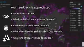 Your feedback is appreciated
• General look and feel
• Which additional features would be useful
• Are the available data sources useful
• What should be changed to make it (more) useful
• What kind of opportunities do you see?
 