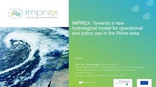 IMPREX: Towards a new
hydrological model for operational
and policy use in the Rhine area
B a r t v a n O s n a b r u g g e , M a r k H e g n a u e r
R u b e n I m h o f f , M a a r t e n S m o o r e n b u r g , Wi l l e m v a n Ve r s e v e l d ,
H é l è n e B o i s g o n t i e r, D i r k E i l a n d e r, P i e t e r H a z e n b e r g ,
A l b r e c h t We e r t s
D e l t a r e s , w f l o w U s e r D a y, 8 N o v e m b e r 2 0 1 9
 