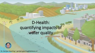 D-Health:
quantifying impacts of
water quality
Dr. Gertjan Geerling | gertjan.geerling@deltares.nl
 