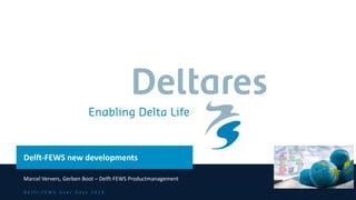 D e l f t - F E W S U s e r D a y s 2 0 1 9
Delft-FEWS new developments
Marcel Ververs, Gerben Boot – Delft-FEWS Productmanagement
 