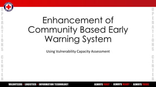 Enhancement of
Community Based Early
Warning System
Using Vulnerability Capacity Assessment
 
