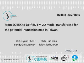Copyright ©2016-2019 FondUS Technology Co., Ltd.
2019 Delft3D - User Days
2019/11/11
From SOBEK to Delft3D FM 2D model transfer case for
the potential inundation map in Taiwan
Jhih-Cyuan Shen
FondUS.inc ,Taiwan
Shih-Hao Chiu
Taipei Tech ,Taiwan
Delft3D - User Days
 